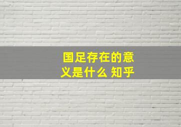 国足存在的意义是什么 知乎